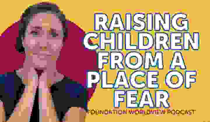 Raising Children from a Place of Fear