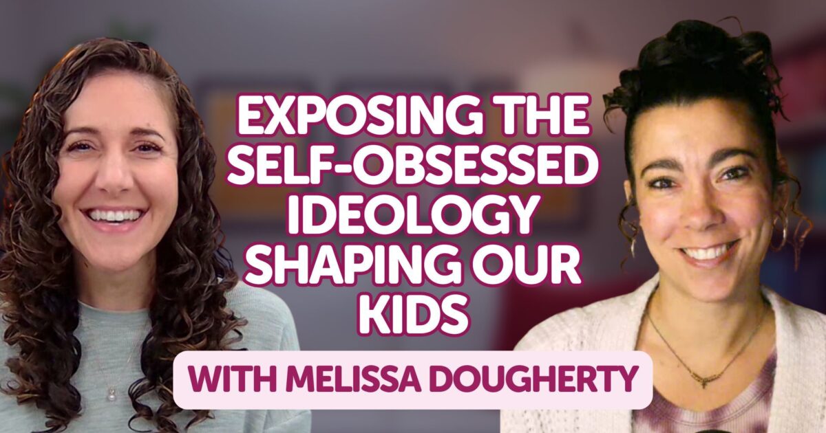 Exposing the Self-Obsessed Ideology Shaping Our Kids with Melissa…
